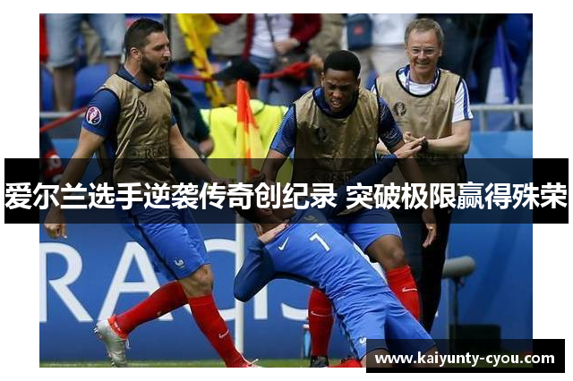爱尔兰选手逆袭传奇创纪录 突破极限赢得殊荣