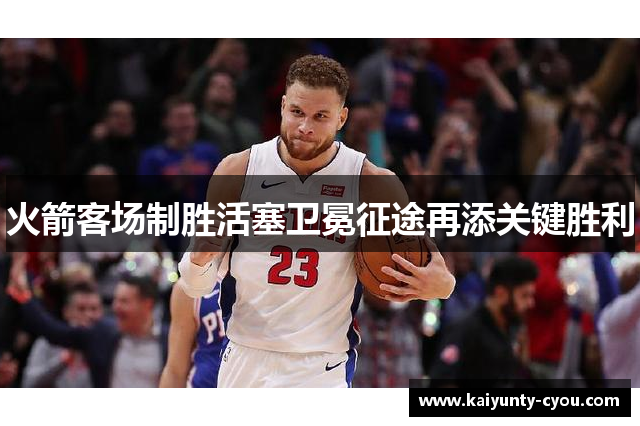 火箭客场制胜活塞卫冕征途再添关键胜利