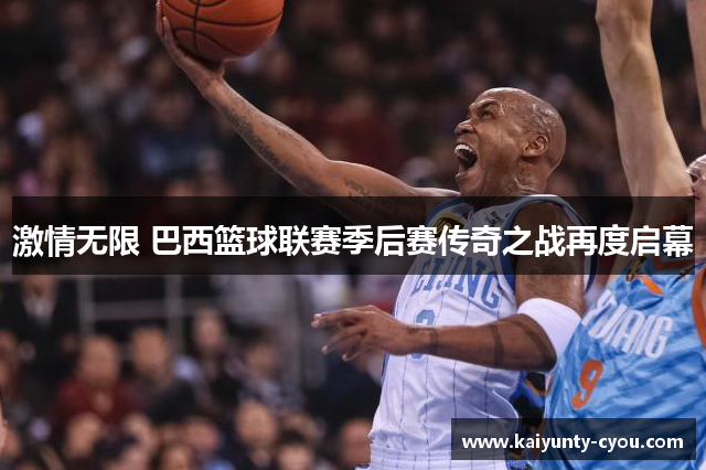 激情无限 巴西篮球联赛季后赛传奇之战再度启幕