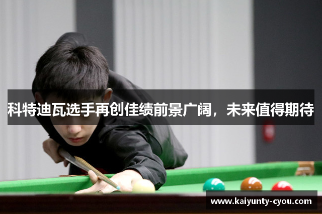 科特迪瓦选手再创佳绩前景广阔，未来值得期待