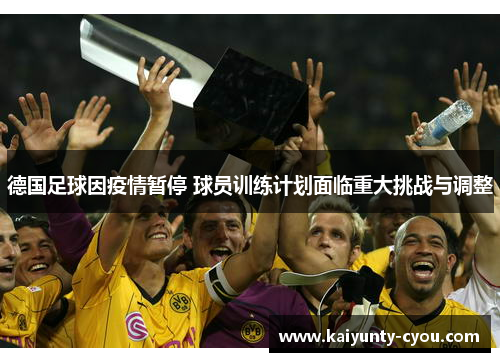 德国足球因疫情暂停 球员训练计划面临重大挑战与调整