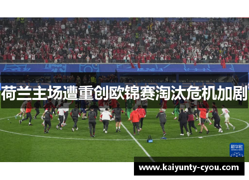 荷兰主场遭重创欧锦赛淘汰危机加剧