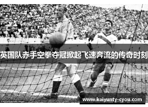 英国队赤手空拳夺冠掀起飞速奔流的传奇时刻