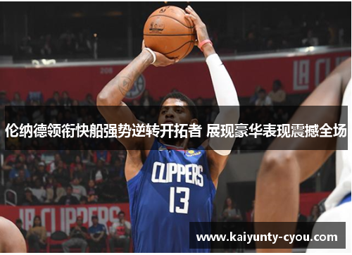 伦纳德领衔快船强势逆转开拓者 展现豪华表现震撼全场