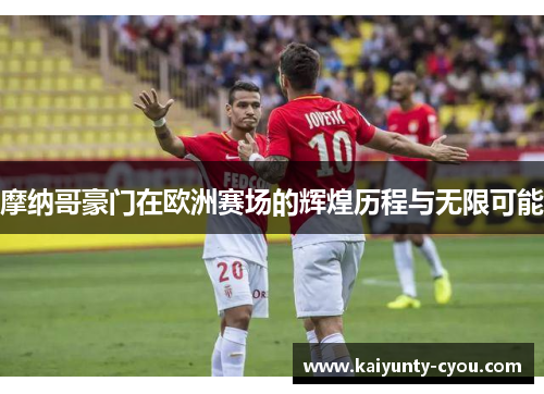 摩纳哥豪门在欧洲赛场的辉煌历程与无限可能