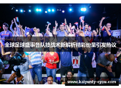 全球足球盛事各队技战术新解析精彩纷呈引发热议