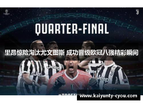 里昂惊险淘汰尤文图斯 成功晋级欧冠八强精彩瞬间