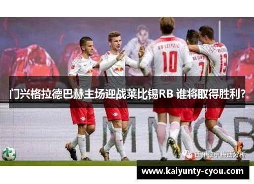 门兴格拉德巴赫主场迎战莱比锡RB 谁将取得胜利？