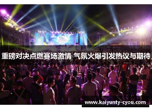 重磅对决点燃赛场激情 气氛火爆引发热议与期待