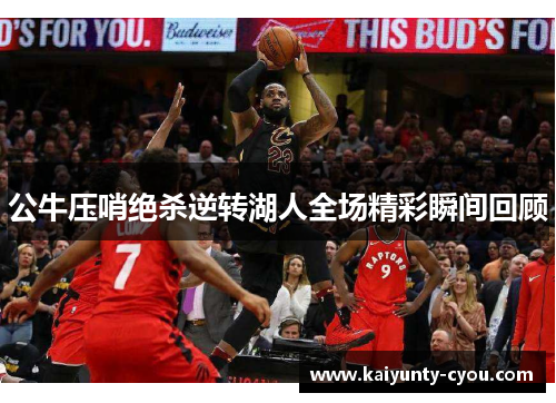 公牛压哨绝杀逆转湖人全场精彩瞬间回顾