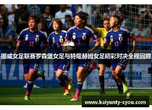 挪威女足联赛罗森堡女足与特隆赫姆女足精彩对决全程回顾