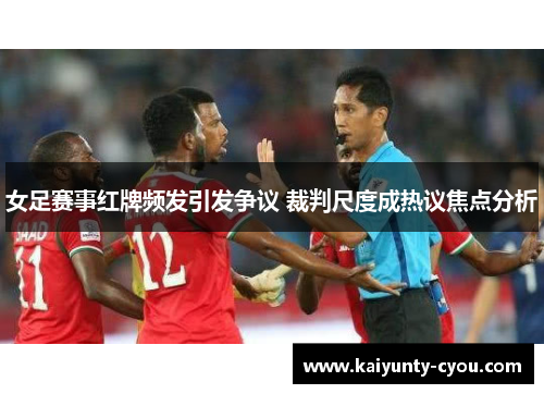 女足赛事红牌频发引发争议 裁判尺度成热议焦点分析