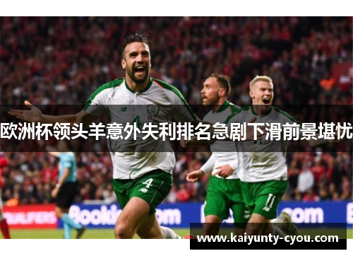 欧洲杯领头羊意外失利排名急剧下滑前景堪忧