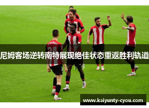 尼姆客场逆转南特展现绝佳状态重返胜利轨道