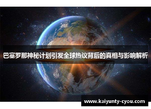 巴塞罗那神秘计划引发全球热议背后的真相与影响解析
