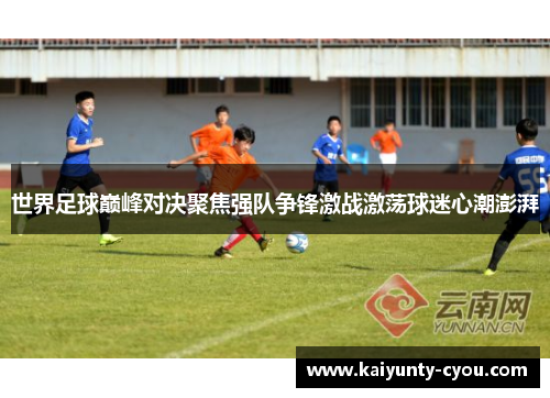 世界足球巅峰对决聚焦强队争锋激战激荡球迷心潮澎湃