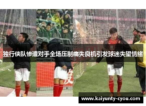 独行侠队惨遭对手全场压制痛失良机引发球迷失望情绪