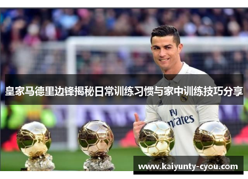 皇家马德里边锋揭秘日常训练习惯与家中训练技巧分享