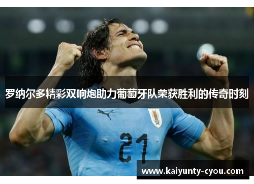 罗纳尔多精彩双响炮助力葡萄牙队荣获胜利的传奇时刻