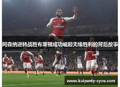 阿森纳逆转战胜布莱顿成功崛起无缘胜利的背后故事