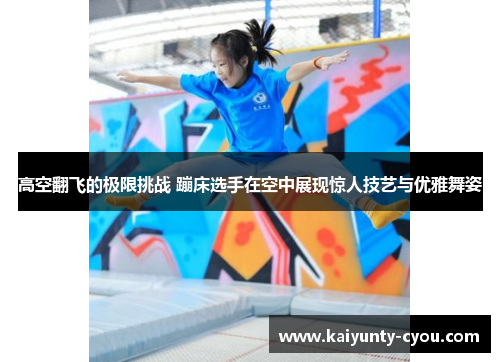 高空翻飞的极限挑战 蹦床选手在空中展现惊人技艺与优雅舞姿
