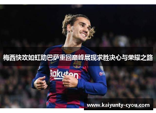 梅西快攻如虹助巴萨重回巅峰展现求胜决心与荣耀之路