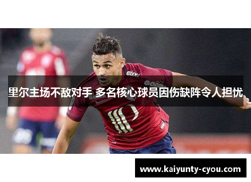 里尔主场不敌对手 多名核心球员因伤缺阵令人担忧