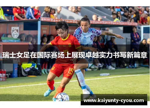 瑞士女足在国际赛场上展现卓越实力书写新篇章