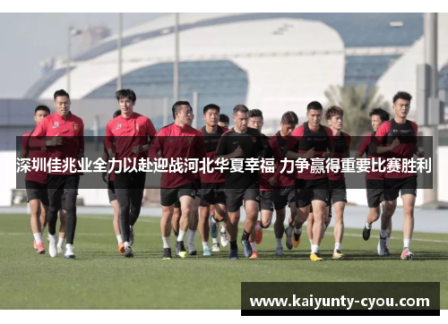 深圳佳兆业全力以赴迎战河北华夏幸福 力争赢得重要比赛胜利