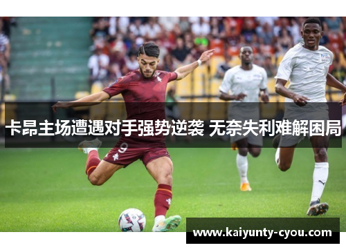 卡昂主场遭遇对手强势逆袭 无奈失利难解困局