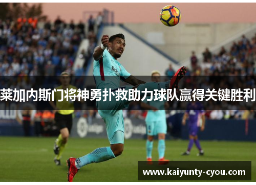 莱加内斯门将神勇扑救助力球队赢得关键胜利