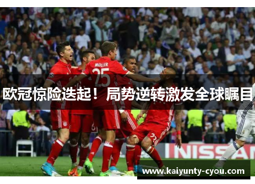欧冠惊险迭起！局势逆转激发全球瞩目