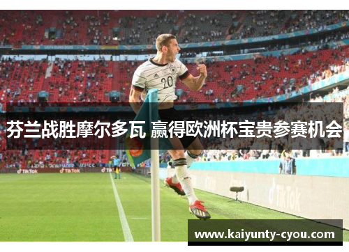 芬兰战胜摩尔多瓦 赢得欧洲杯宝贵参赛机会