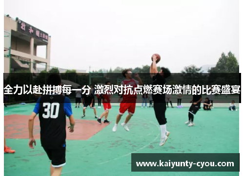 全力以赴拼搏每一分 激烈对抗点燃赛场激情的比赛盛宴