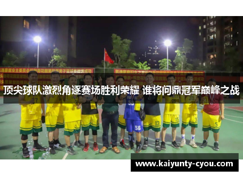 顶尖球队激烈角逐赛场胜利荣耀 谁将问鼎冠军巅峰之战