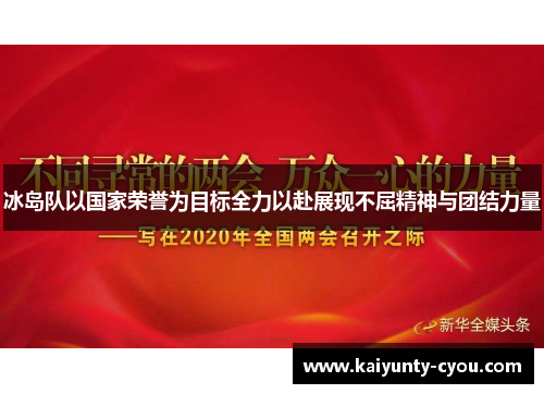 冰岛队以国家荣誉为目标全力以赴展现不屈精神与团结力量