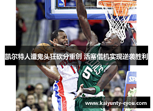 凯尔特人遭鬼头狂砍分重创 活塞借机实现逆袭胜利
