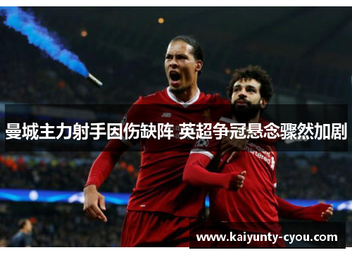 曼城主力射手因伤缺阵 英超争冠悬念骤然加剧