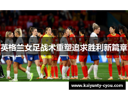 英格兰女足战术重塑追求胜利新篇章