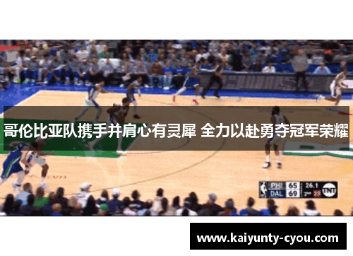 哥伦比亚队携手并肩心有灵犀 全力以赴勇夺冠军荣耀