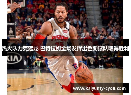 热火队力克猛龙 巴特拉姆全场发挥出色助球队取得胜利