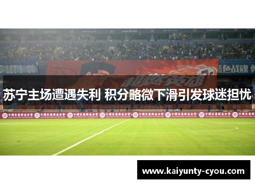 苏宁主场遭遇失利 积分略微下滑引发球迷担忧
