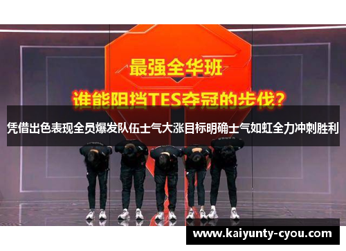 凭借出色表现全员爆发队伍士气大涨目标明确士气如虹全力冲刺胜利