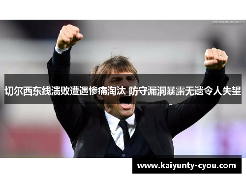 切尔西东线溃败遭遇惨痛淘汰 防守漏洞暴露无遗令人失望
