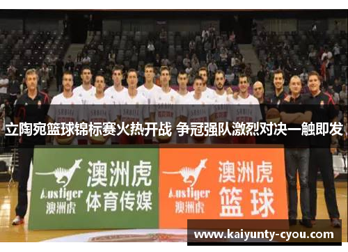 立陶宛篮球锦标赛火热开战 争冠强队激烈对决一触即发