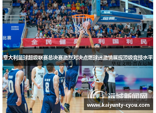 意大利篮球超级联赛总决赛激烈对决点燃球迷激情展现顶级竞技水平