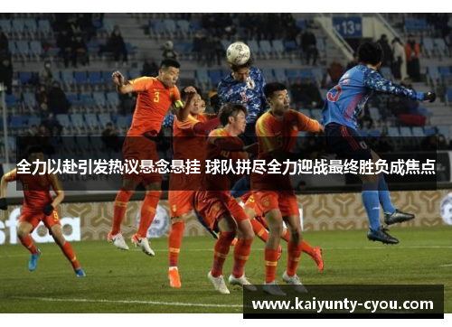 全力以赴引发热议悬念悬挂 球队拼尽全力迎战最终胜负成焦点
