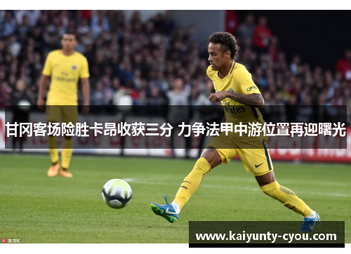 甘冈客场险胜卡昂收获三分 力争法甲中游位置再迎曙光