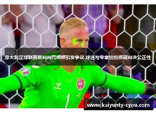 意大利足球联赛裁判判罚频频引发争议 球迷与专家纷纷质疑判决公正性