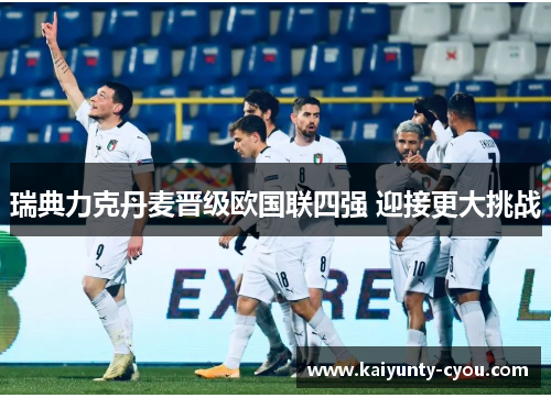 瑞典力克丹麦晋级欧国联四强 迎接更大挑战